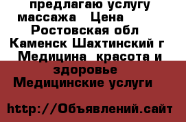 предлагаю услугу массажа › Цена ­ 200 - Ростовская обл., Каменск-Шахтинский г. Медицина, красота и здоровье » Медицинские услуги   